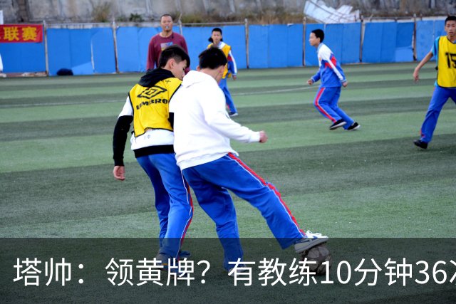 塔帅:领黄牌?有教练10分钟36次越界一张牌没拿 开心定位球破门