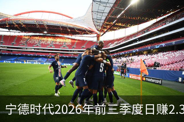 宁德时代2026年前三季度日赚2.36亿元，总营收4421亿元