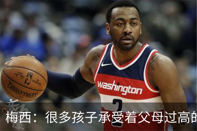 梅西:很多孩子承受着父母过高的要求,应该做自己喜欢的事