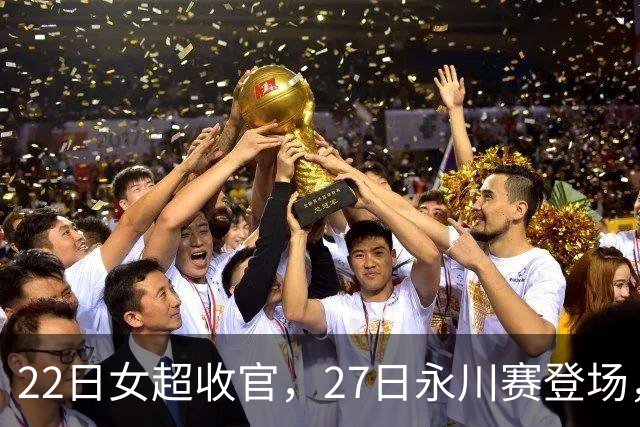 22日女超收官，27日永川赛登场，中国女足新帅王军呼声高涨